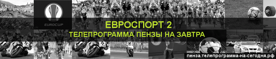 Телепрограмма на завтра канала Евроспорт 2, Пенза