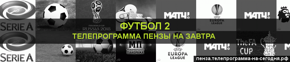 Телепрограмма на завтра канала Футбол 2, Пенза