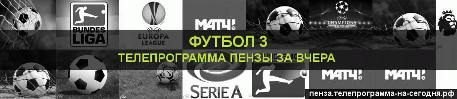 Телепрограмма за вчера канала Футбол 3, Пенза