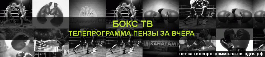 Телепрограмма за вчера канала Бокс ТВ, Пенза